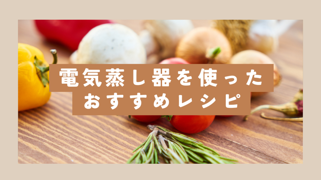 電気蒸し器を使ったおすすめのレシピ