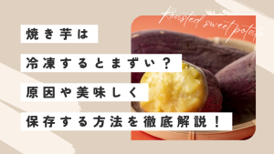 焼き芋は冷凍するとまずい？原因やおいしく保存する方法を徹底解説！