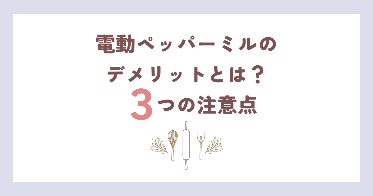 電動ペッパーミルのデメリットとは?購入前に知っておきたい3つの注意点