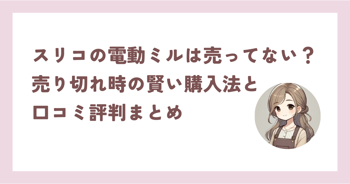 スリコの電動ミルは売ってない?売り切れ時の賢い購入法と口コミ評判まとめ