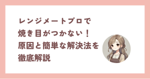 レンジメートプロで焼き目がつかない!原因と簡単な解決法を徹底解説