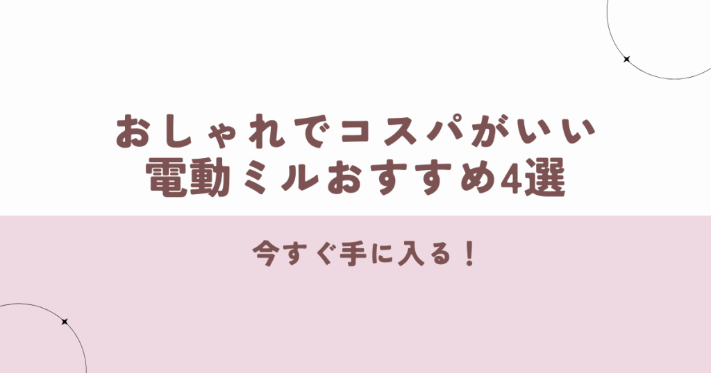今すぐ手に入る!おしゃれでコスパがいい電動ミルおすすめ4選