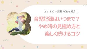 育児記録はいつまで？やめ時の見極め方と楽しく続けるコツ