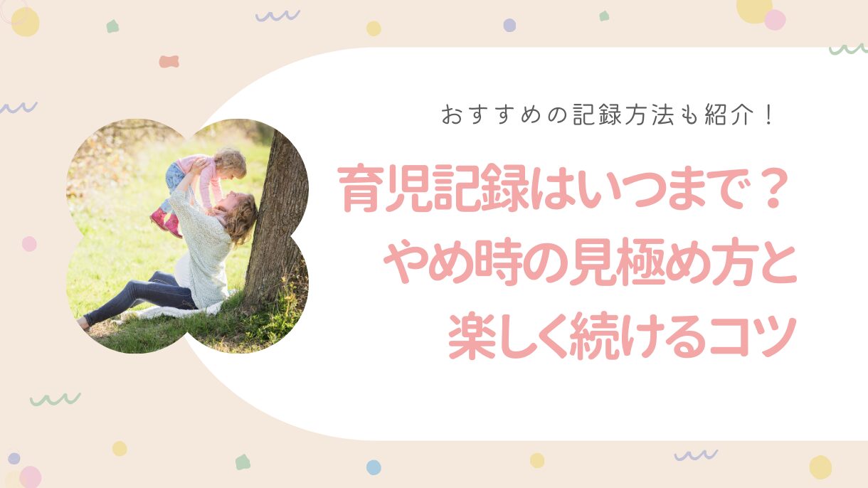 育児記録はいつまで？やめ時の見極め方と楽しく続けるコツ