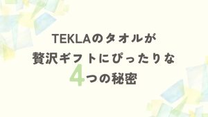 TEKLAのタオルが贅沢ギフトにぴったりな4つの秘密